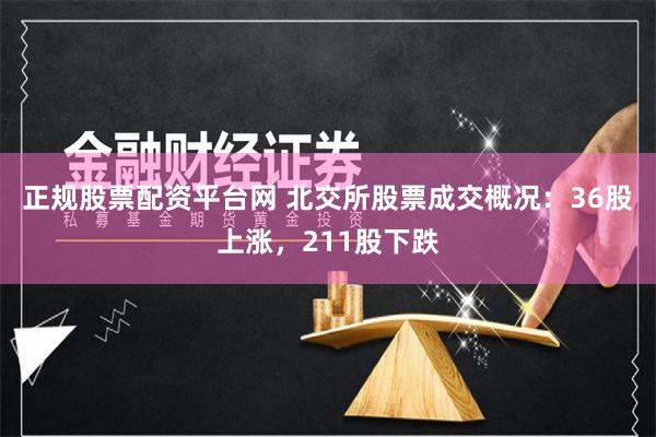 正规股票配资平台网 北交所股票成交概况：36股上涨，211股下跌