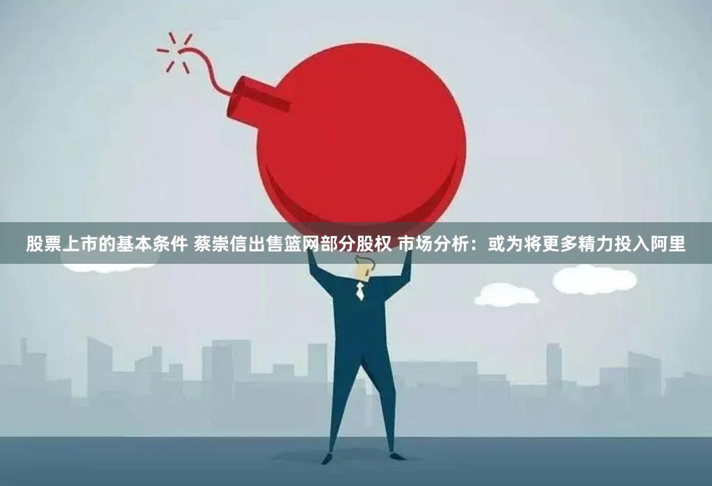 股票上市的基本条件 蔡崇信出售篮网部分股权 市场分析：或为将更多精力投入阿里