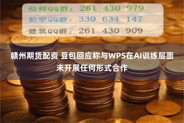 赣州期货配资 豆包回应称与WPS在AI训练层面未开展任何形式合作