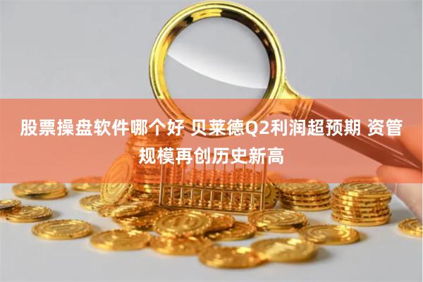 股票操盘软件哪个好 贝莱德Q2利润超预期 资管规模再创历史新高