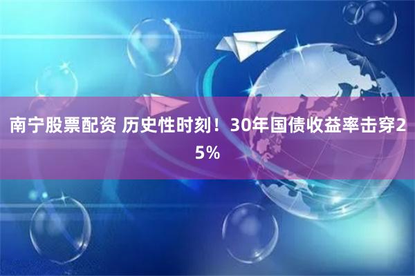 南宁股票配资 历史性时刻！30年国债收益率击穿25%