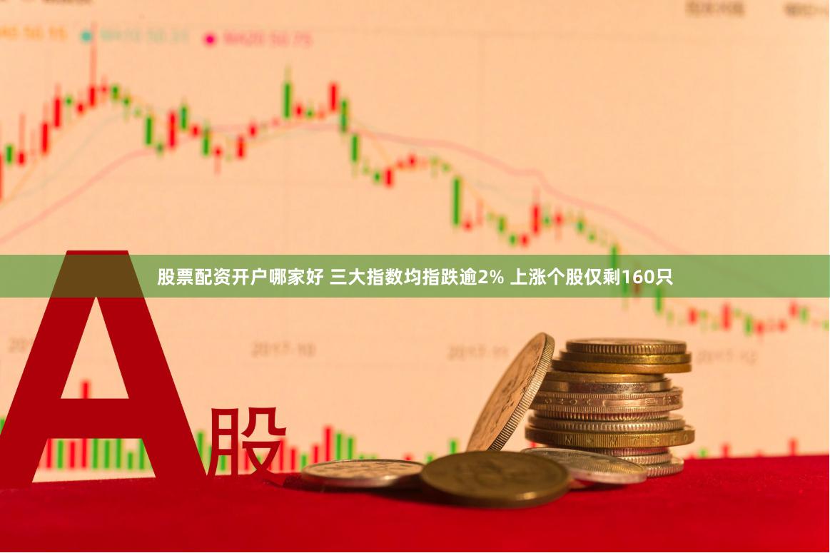 股票配资开户哪家好 三大指数均指跌逾2% 上涨个股仅剩160只