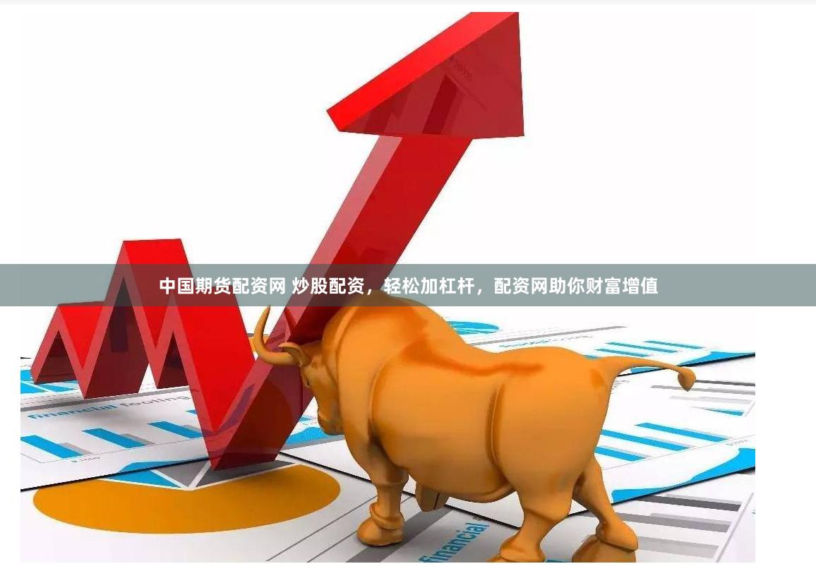 中国期货配资网 炒股配资，轻松加杠杆，配资网助你财富增值