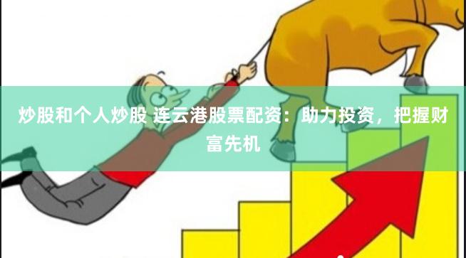 炒股和个人炒股 连云港股票配资：助力投资，把握财富先机