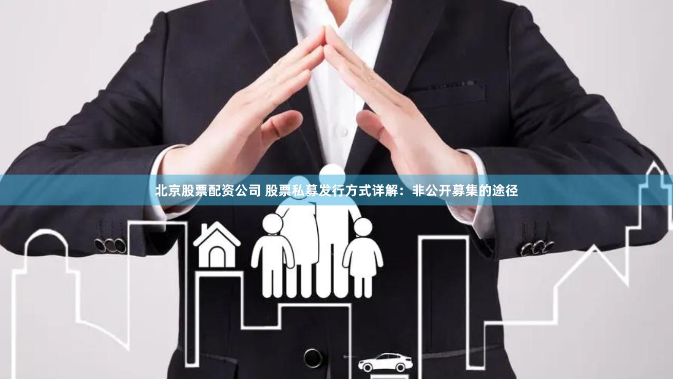 北京股票配资公司 股票私募发行方式详解：非公开募集的途径