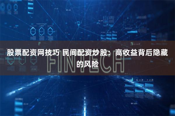 股票配资网技巧 民间配资炒股：高收益背后隐藏的风险