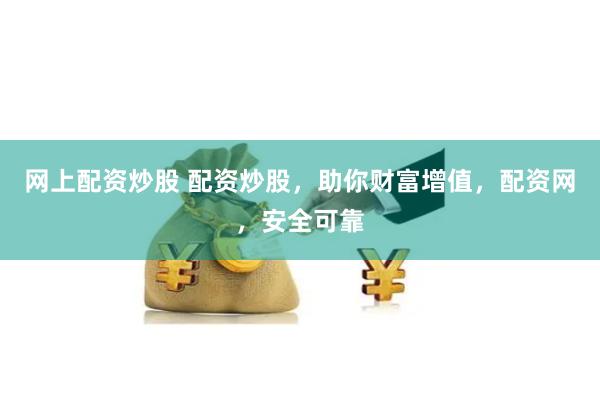 网上配资炒股 配资炒股，助你财富增值，配资网，安全可靠