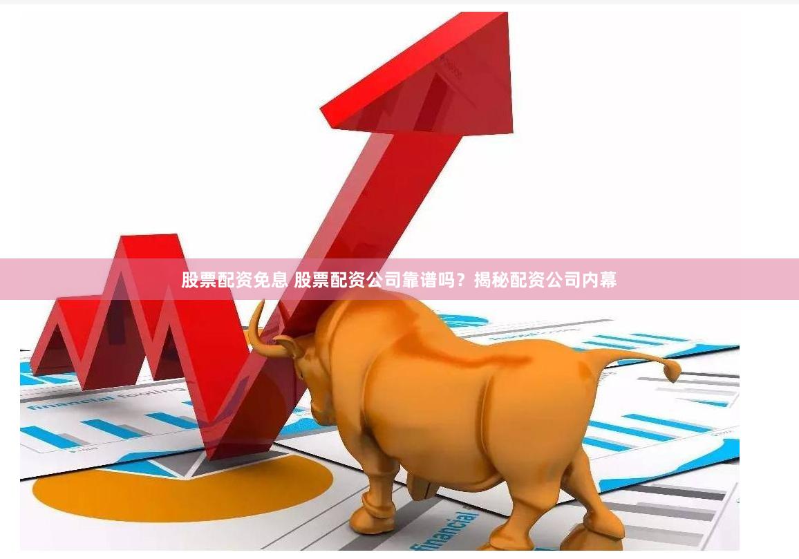 股票配资免息 股票配资公司靠谱吗？揭秘配资公司内幕