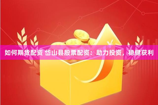 如何期货配资 岱山县股票配资：助力投资，稳健获利