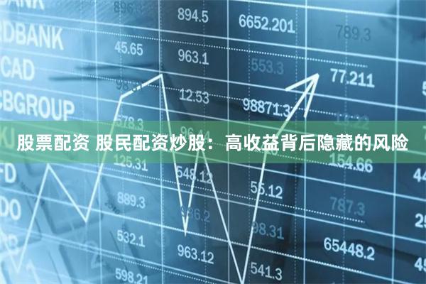 股票配资 股民配资炒股：高收益背后隐藏的风险