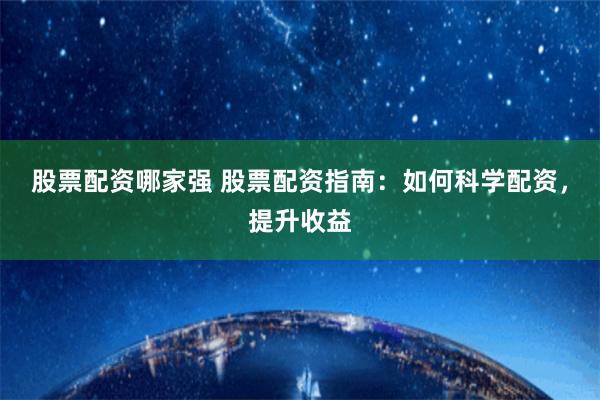 股票配资哪家强 股票配资指南：如何科学配资，提升收益