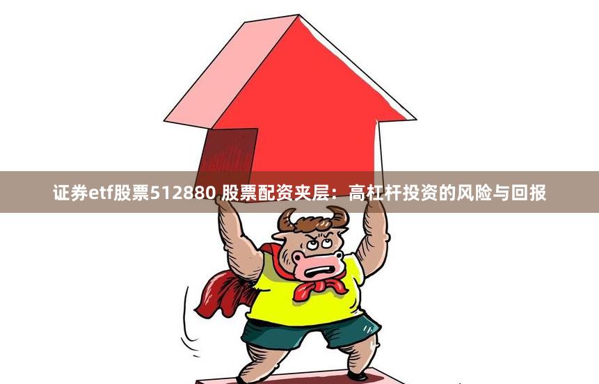 证券etf股票512880 股票配资夹层：高杠杆投资的风险与回报
