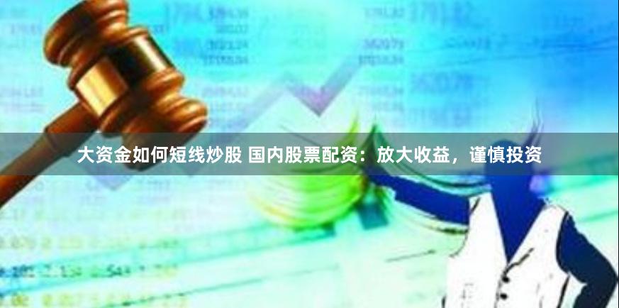 大资金如何短线炒股 国内股票配资：放大收益，谨慎投资