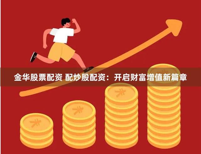 金华股票配资 配炒股配资：开启财富增值新篇章