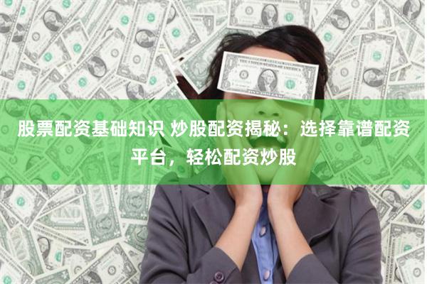 股票配资基础知识 炒股配资揭秘：选择靠谱配资平台，轻松配资炒股