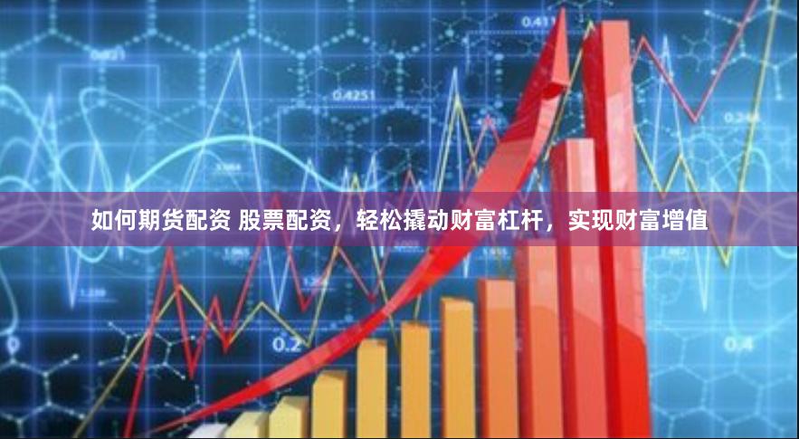 如何期货配资 股票配资，轻松撬动财富杠杆，实现财富增值