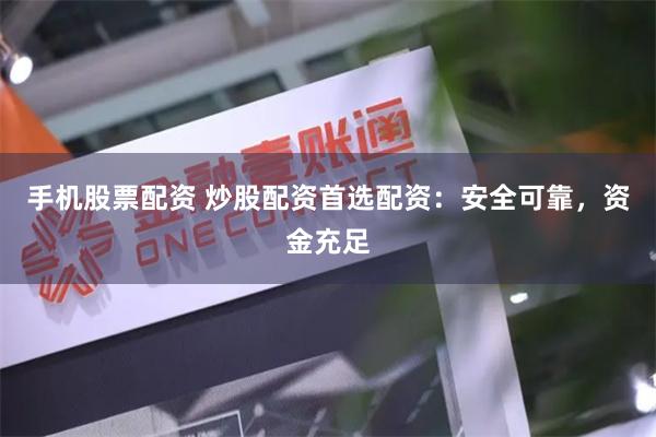 手机股票配资 炒股配资首选配资：安全可靠，资金充足