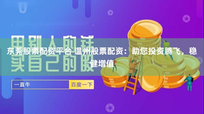 东莞股票配资平台 温州股票配资：助您投资腾飞，稳健增值