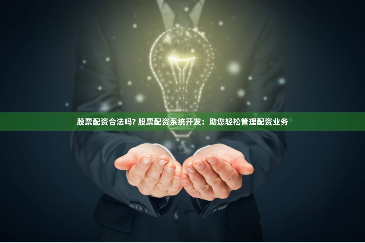 股票配资合法吗? 股票配资系统开发：助您轻松管理配资业务