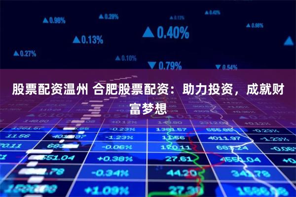 股票配资温州 合肥股票配资：助力投资，成就财富梦想