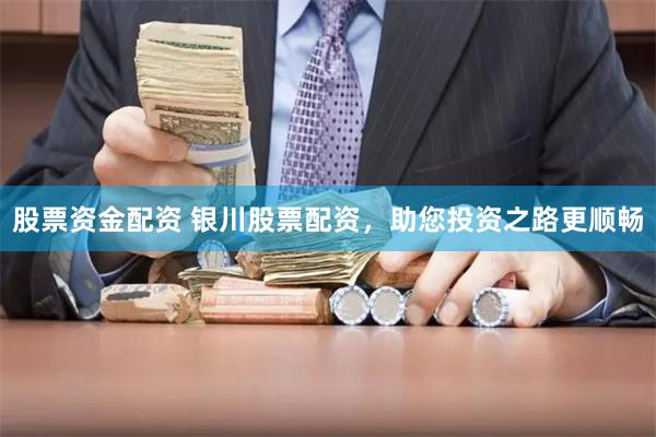 股票资金配资 银川股票配资，助您投资之路更顺畅