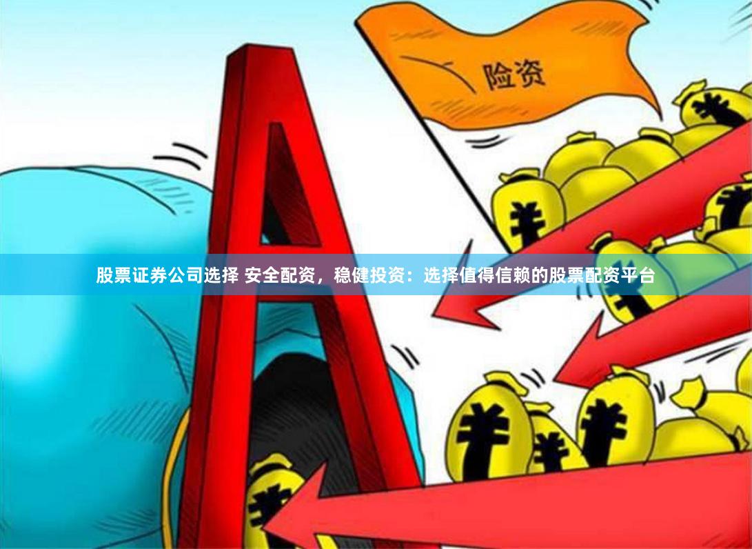 股票证券公司选择 安全配资，稳健投资：选择值得信赖的股票配资平台