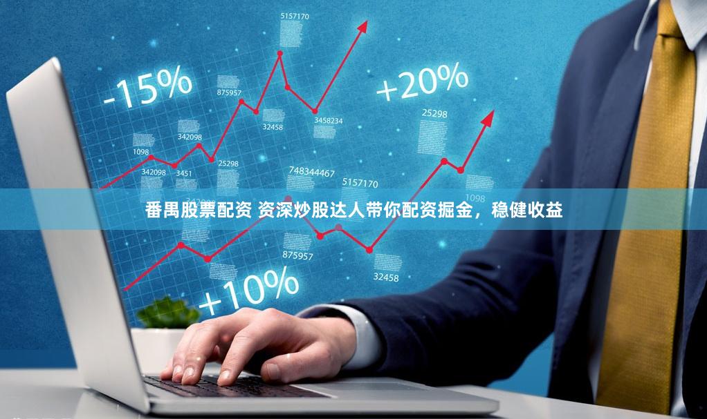 番禺股票配资 资深炒股达人带你配资掘金，稳健收益