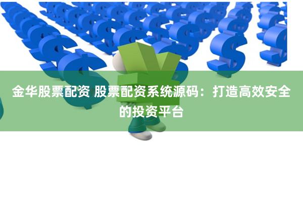 金华股票配资 股票配资系统源码：打造高效安全的投资平台