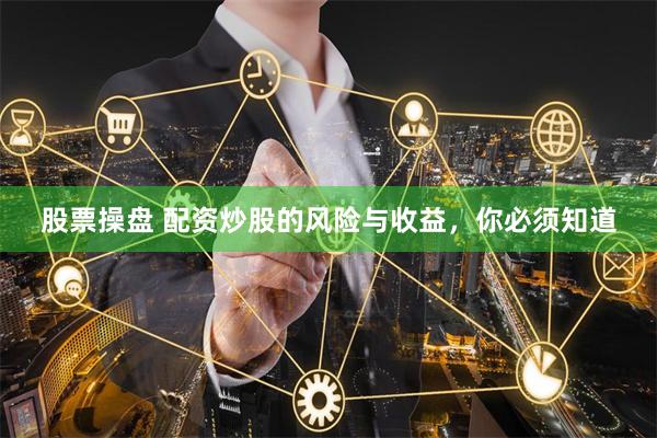 股票操盘 配资炒股的风险与收益，你必须知道