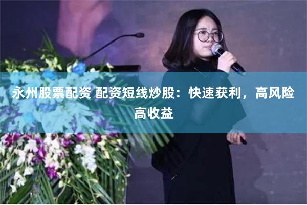 永州股票配资 配资短线炒股：快速获利，高风险高收益