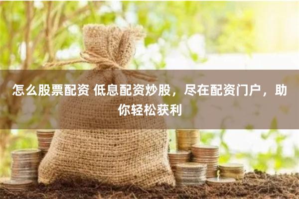 怎么股票配资 低息配资炒股，尽在配资门户，助你轻松获利