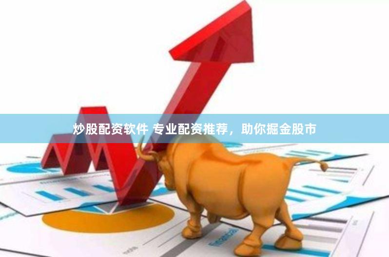 炒股配资软件 专业配资推荐，助你掘金股市