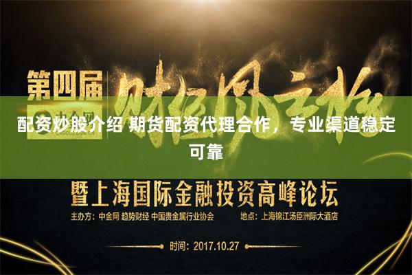 配资炒股介绍 期货配资代理合作，专业渠道稳定可靠