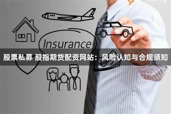 股票私募 股指期货配资网站:风险认知与合规须知