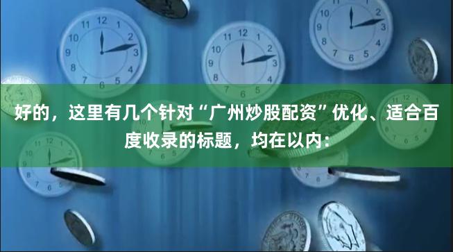 好的，这里有几个针对“广州炒股配资”优化、适合百度收录的标题，均在以内：