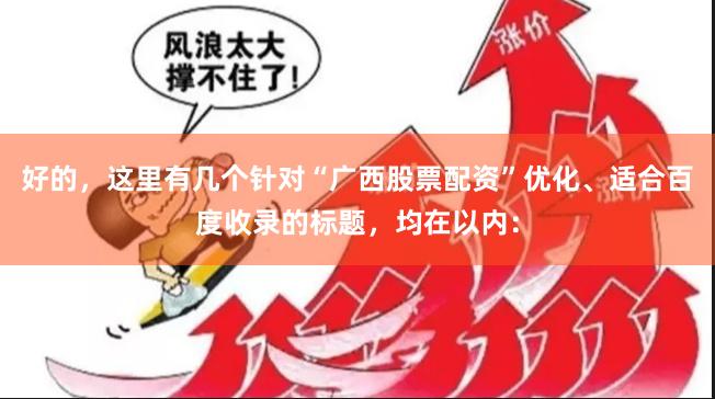 好的，这里有几个针对“广西股票配资”优化、适合百度收录的标题，均在以内：