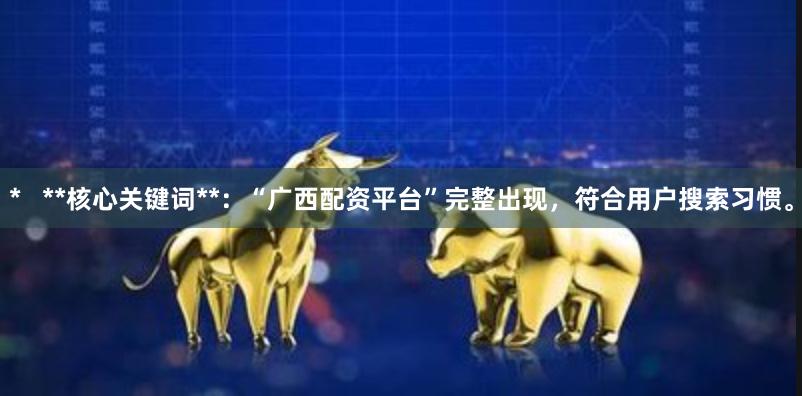 *   **核心关键词**：“广西配资平台”完整出现，符合用户搜索习惯。