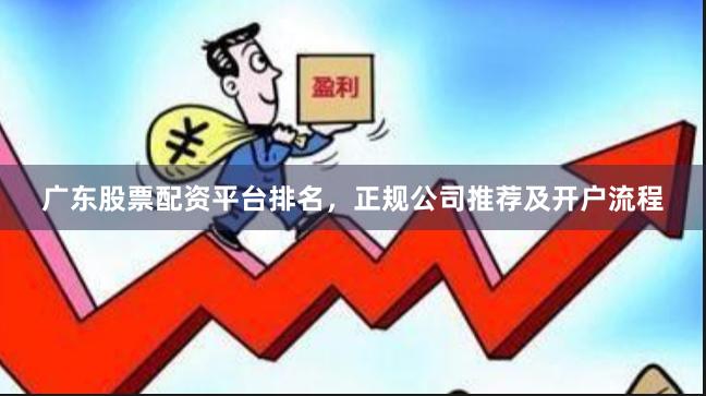 广东股票配资平台排名，正规公司推荐及开户流程