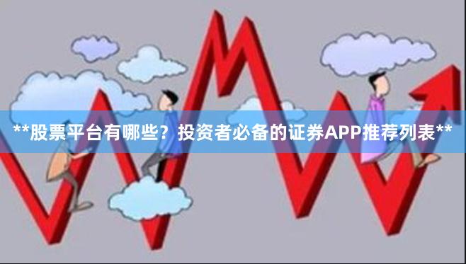 **股票平台有哪些？投资者必备的证券APP推荐列表**