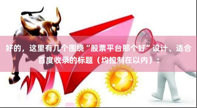 好的，这里有几个围绕“股票平台那个好”设计、适合百度收录的标题（均控制在以内）：