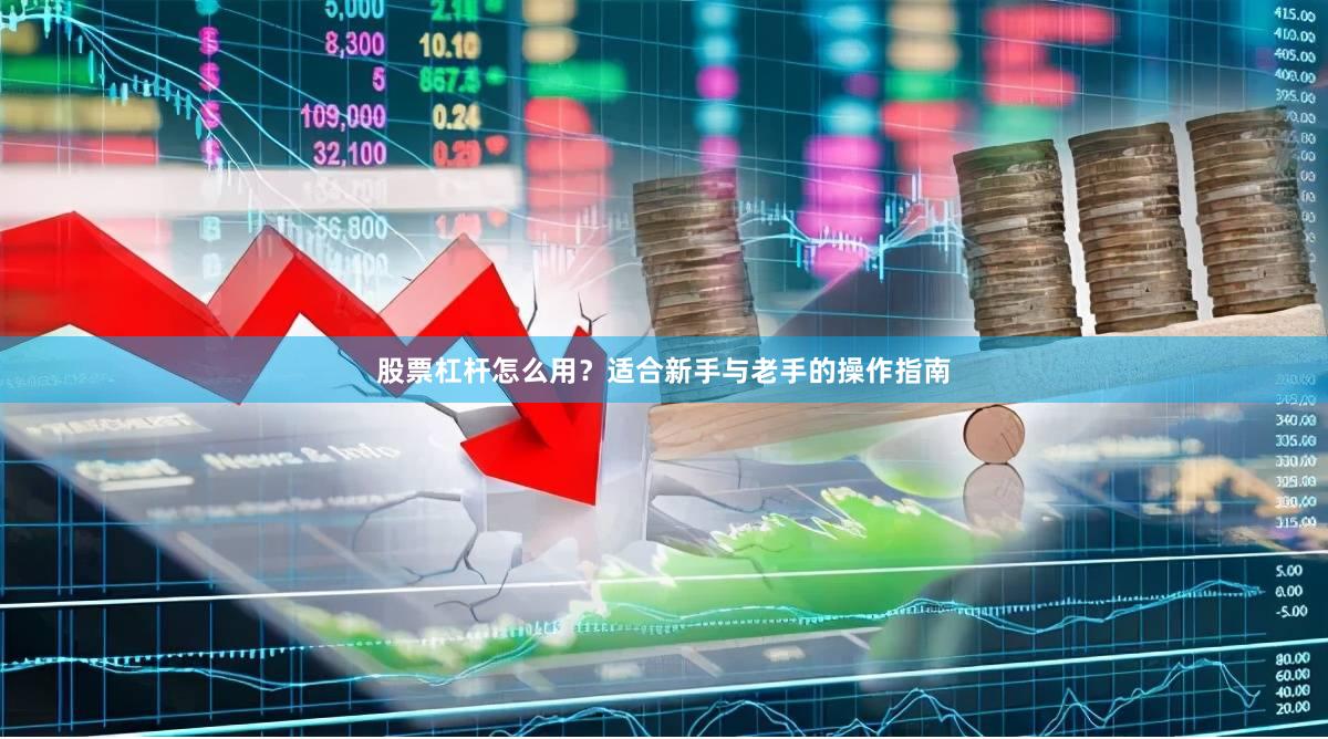 股票杠杆怎么用？适合新手与老手的操作指南