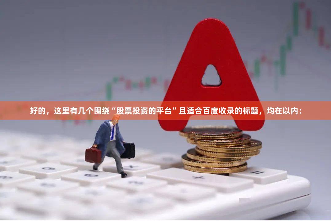 好的,这里有几个围绕“股票投资的平台”且适合百度收录的标题,均在以内: