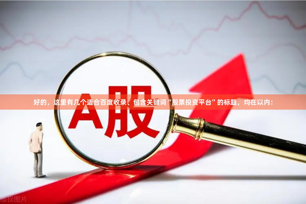 好的，这里有几个适合百度收录、包含关键词“股票投资平台”的标题，均在以内：
