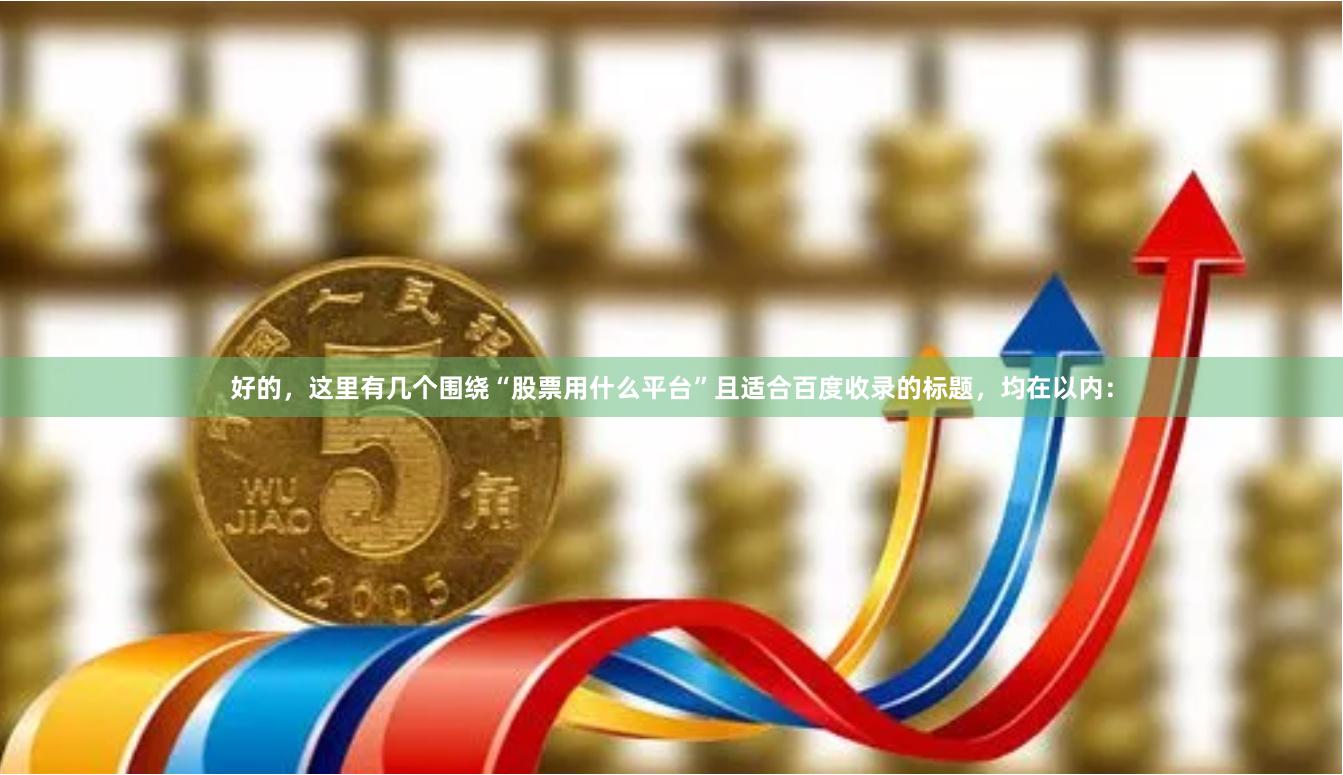 好的，这里有几个围绕“股票用什么平台”且适合百度收录的标题，均在以内：
