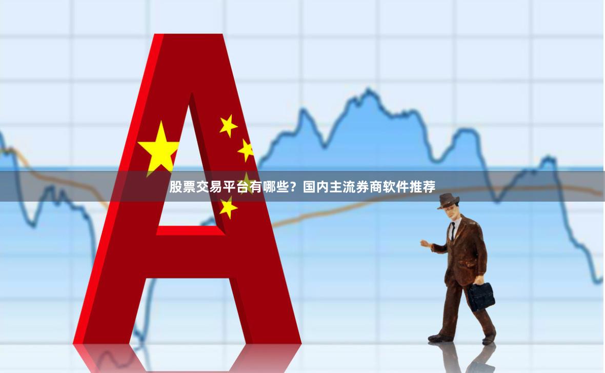 股票交易平台有哪些？国内主流券商软件推荐