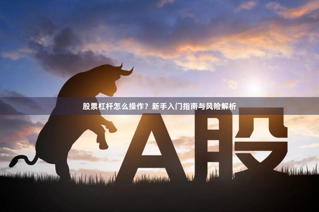 股票杠杆怎么操作？新手入门指南与风险解析