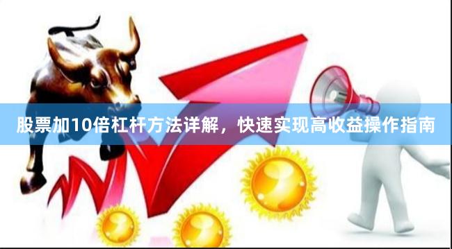 股票加10倍杠杆方法详解，快速实现高收益操作指南
