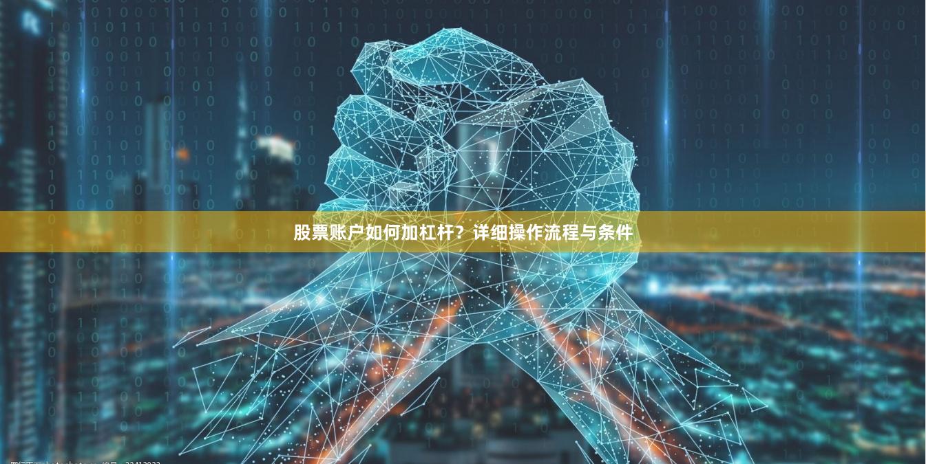 股票账户如何加杠杆？详细操作流程与条件