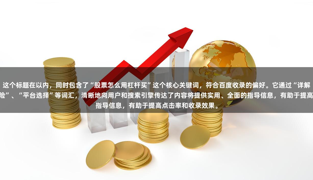 这个标题在以内，同时包含了“股票怎么用杠杆买”这个核心关键词，符合百度收录的偏好。它通过“详解”、“步骤”、“风险”、“平台选择”等词汇，清晰地向用户和搜索引擎传达了内容将提供实用、全面的指导信息，有助于提高点击率和收录效果。
