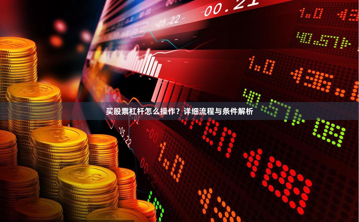 买股票杠杆怎么操作？详细流程与条件解析